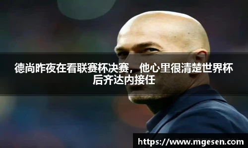 德尚昨夜在看联赛杯决赛，他心里很清楚世界杯后齐达内接任